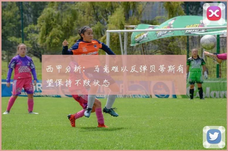 西甲分析：马竞难以反弹贝蒂斯有望保持不败状态