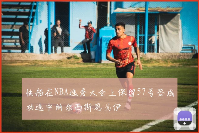 快船在NBA选秀大会上保留57号签成功选中纳尔西斯恩戈伊