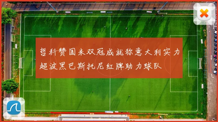 哲科赞国米双冠成就称意大利实力超波黑巴斯托尼红牌助力球队