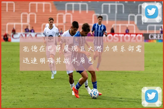 孔德在巴萨展现巨大潜力俱乐部需迅速明确其战术角色